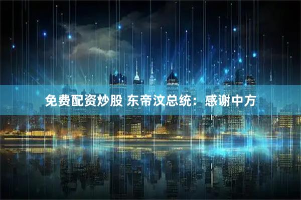 免费配资炒股 东帝汶总统：感谢中方